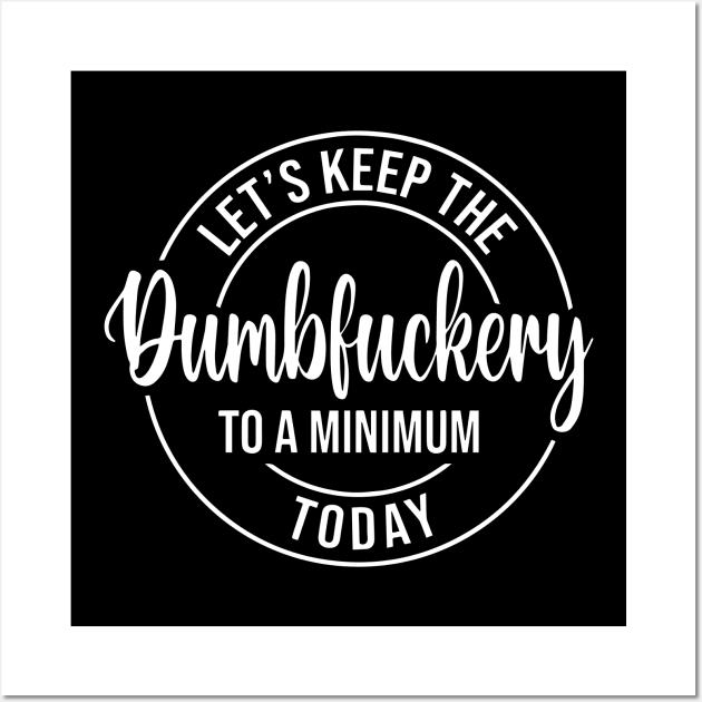 Let's Keep The Dumbfuckery To a Minimum Today Wall Art by Jsimo Designs